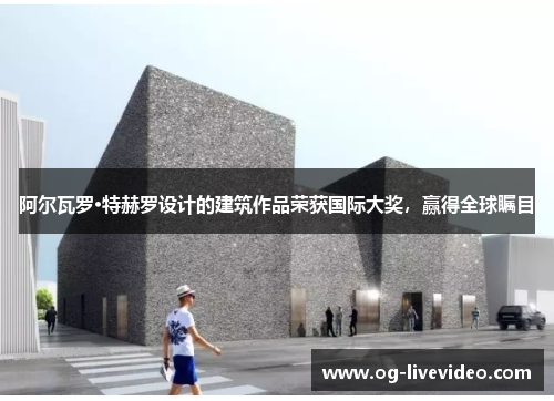 阿尔瓦罗·特赫罗设计的建筑作品荣获国际大奖，赢得全球瞩目