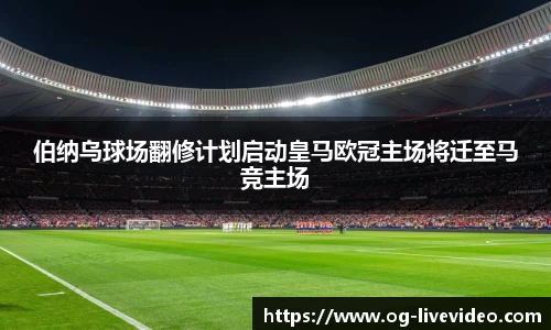 伯纳乌球场翻修计划启动皇马欧冠主场将迁至马竞主场